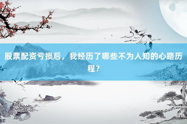 股票配资亏损后，我经历了哪些不为人知的心路历程？