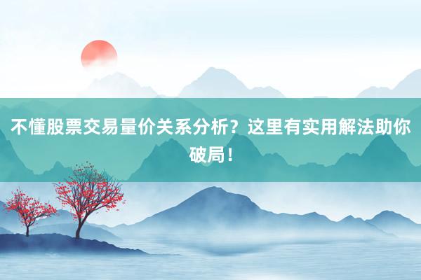不懂股票交易量价关系分析？这里有实用解法助你破局！