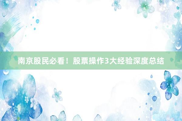 南京股民必看！股票操作3大经验深度总结