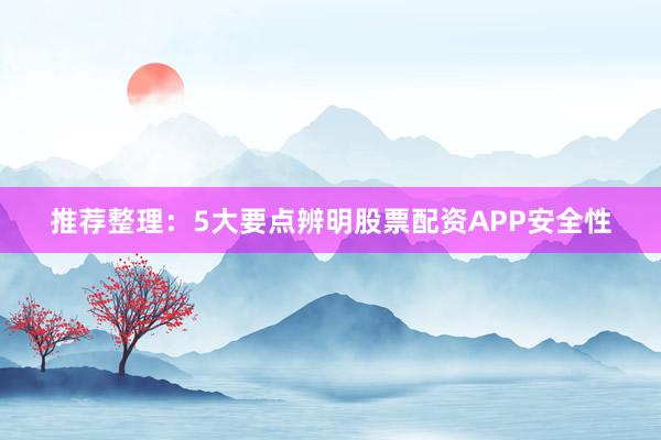 推荐整理：5大要点辨明股票配资APP安全性