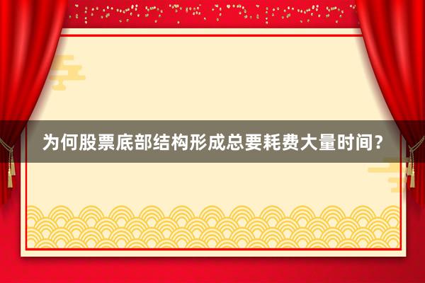 为何股票底部结构形成总要耗费大量时间？