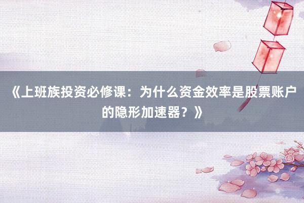 《上班族投资必修课：为什么资金效率是股票账户的隐形加速器？》