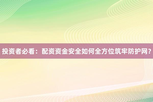 投资者必看：配资资金安全如何全方位筑牢防护网？