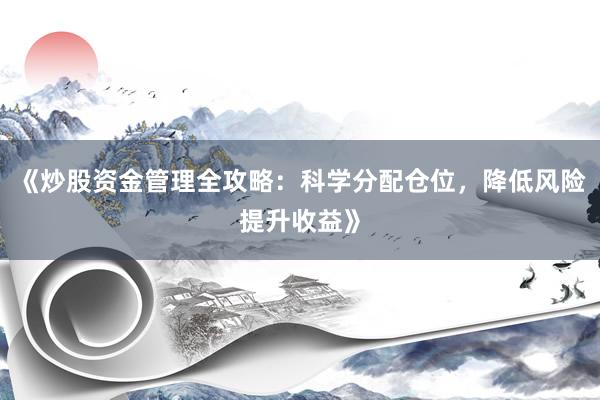 《炒股资金管理全攻略：科学分配仓位，降低风险提升收益》