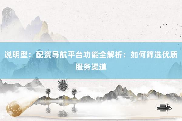 说明型：配资导航平台功能全解析：如何筛选优质服务渠道