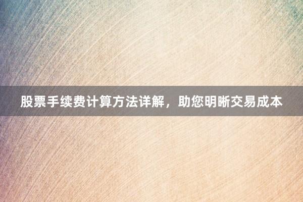 股票手续费计算方法详解，助您明晰交易成本