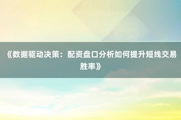 《数据驱动决策：配资盘口分析如何提升短线交易胜率》