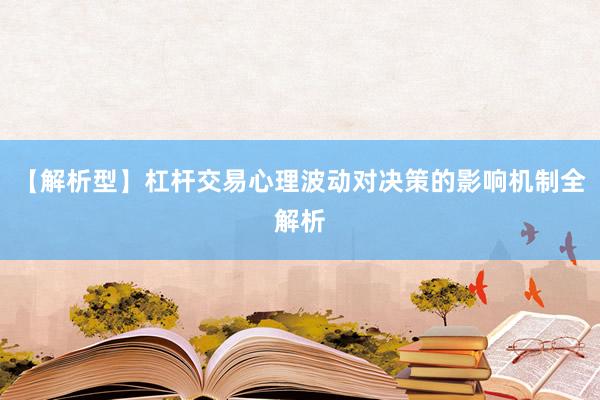 【解析型】杠杆交易心理波动对决策的影响机制全解析