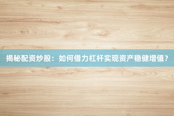 揭秘配资炒股：如何借力杠杆实现资产稳健增值？
