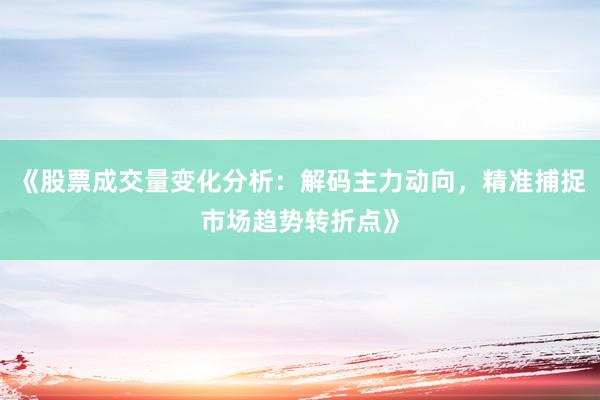 《股票成交量变化分析：解码主力动向，精准捕捉市场趋势转折点》