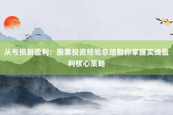 从亏损到盈利：股票投资经验总结助你掌握实战盈利核心策略