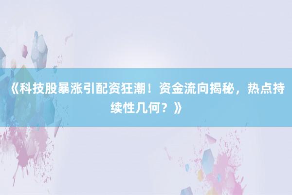 《科技股暴涨引配资狂潮！资金流向揭秘，热点持续性几何？》