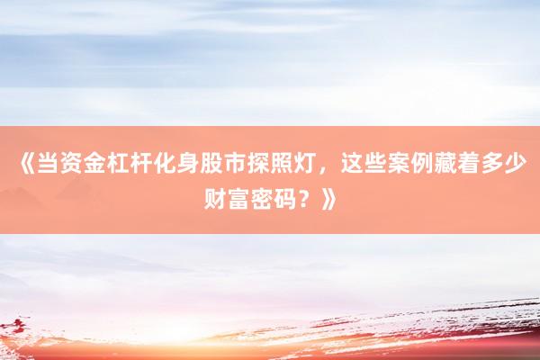 《当资金杠杆化身股市探照灯，这些案例藏着多少财富密码？》