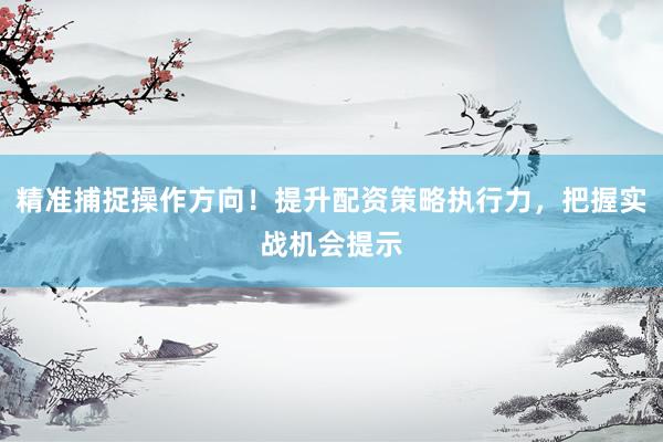 精准捕捉操作方向！提升配资策略执行力，把握实战机会提示