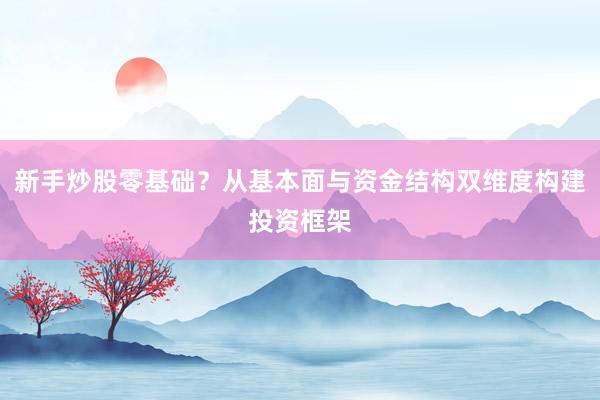 新手炒股零基础？从基本面与资金结构双维度构建投资框架