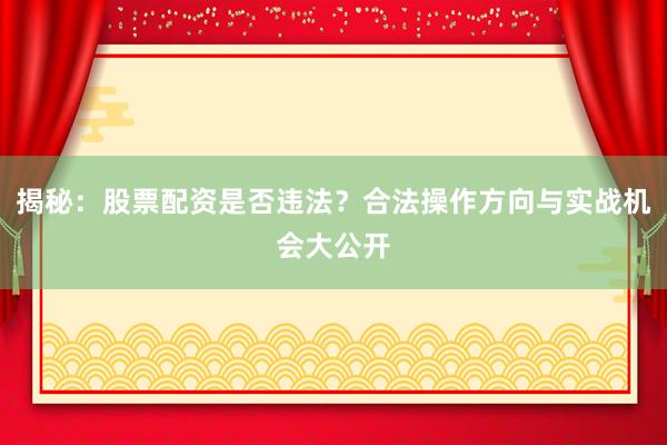 揭秘：股票配资是否违法？合法操作方向与实战机会大公开