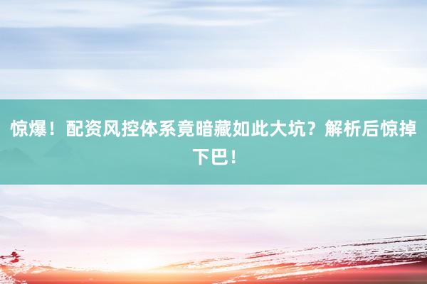惊爆！配资风控体系竟暗藏如此大坑？解析后惊掉下巴！