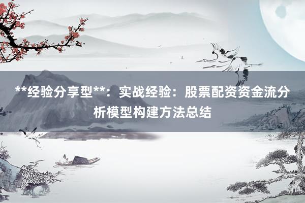 **经验分享型**：实战经验：股票配资资金流分析模型构建方法总结
