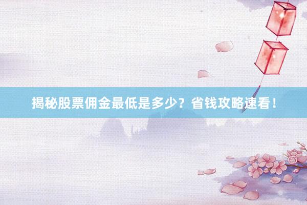 揭秘股票佣金最低是多少？省钱攻略速看！
